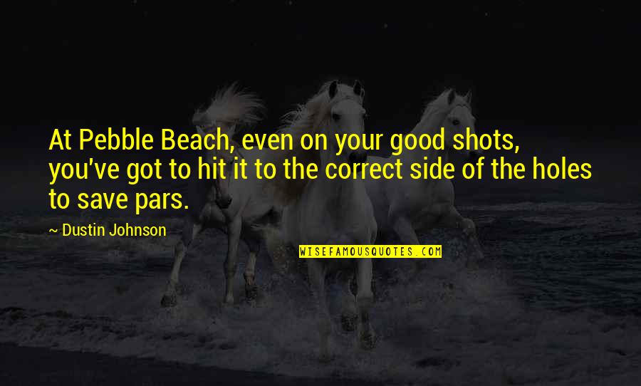 Pars Quotes By Dustin Johnson: At Pebble Beach, even on your good shots,