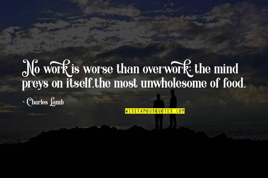 Parsed Resume Quotes By Charles Lamb: No work is worse than overwork; the mind