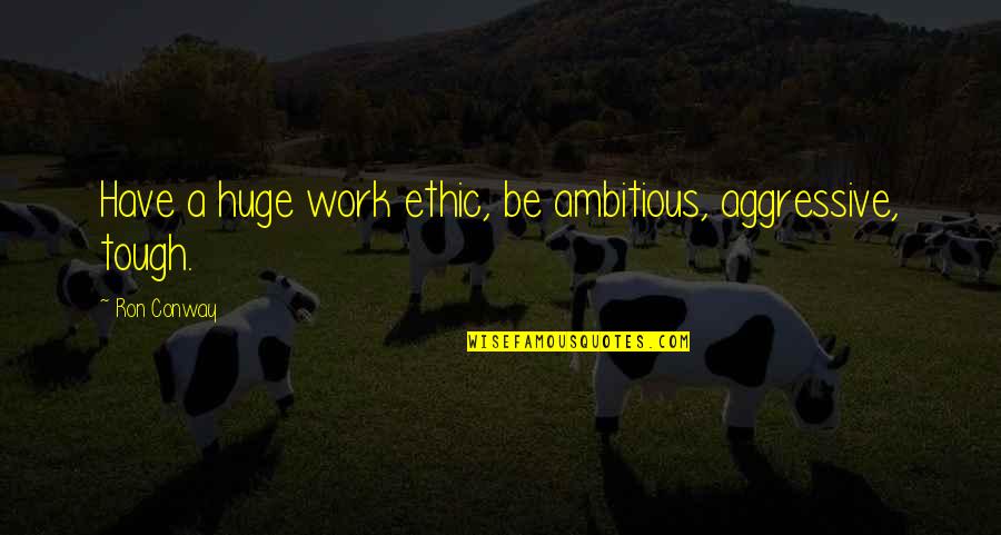 Parshwanath Enterprises Quotes By Ron Conway: Have a huge work ethic, be ambitious, aggressive,