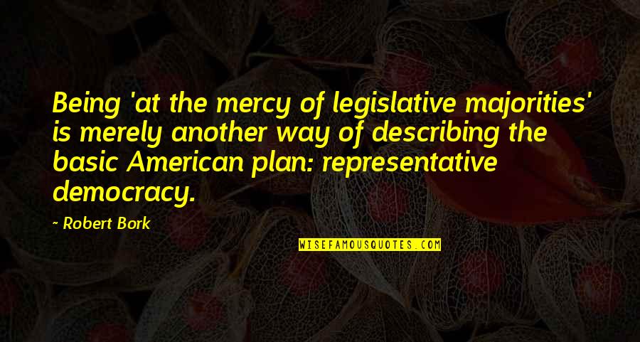Parsimony Famous Quotes By Robert Bork: Being 'at the mercy of legislative majorities' is