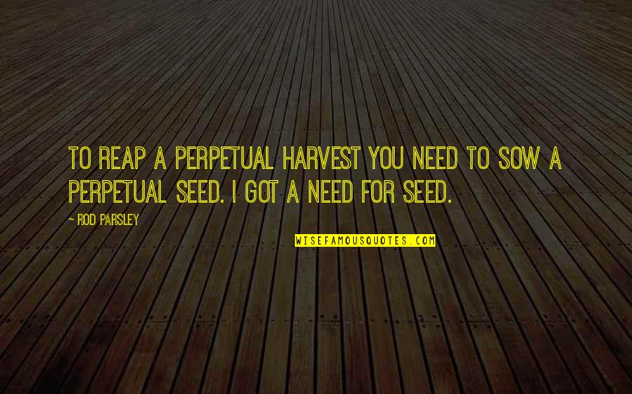 Parsley Quotes By Rod Parsley: To reap a perpetual harvest you need to