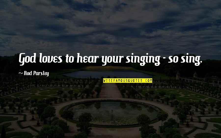 Parsley Quotes By Rod Parsley: God loves to hear your singing - so