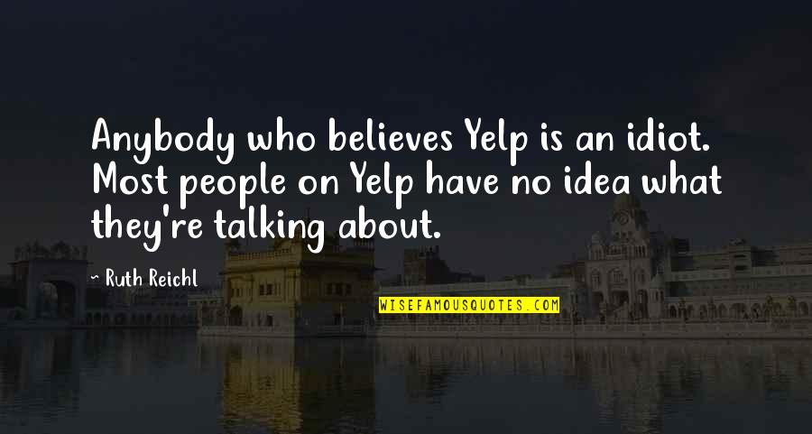 Parson Brownlow Quotes By Ruth Reichl: Anybody who believes Yelp is an idiot. Most Parson Brownlow Quotes By Ruth Reichl: Anybody who believes Yelp is an idiot. Most