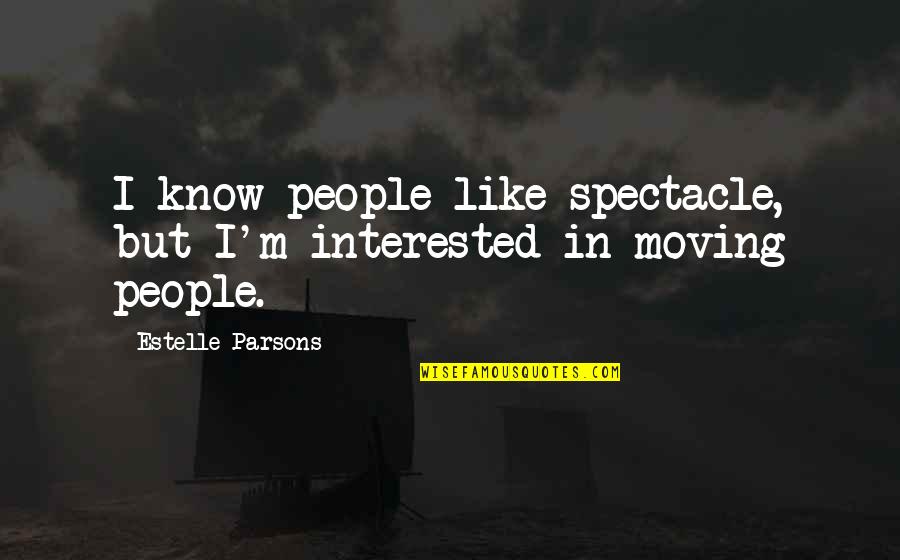 Parsons Quotes By Estelle Parsons: I know people like spectacle, but I'm interested