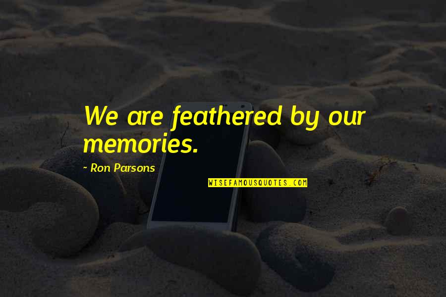 Parsons Quotes By Ron Parsons: We are feathered by our memories.