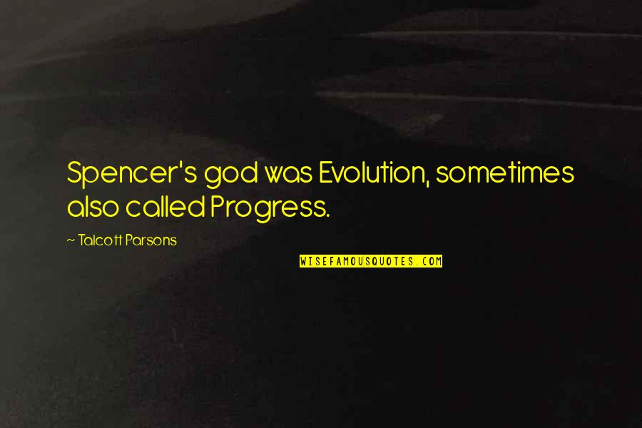 Parsons Quotes By Talcott Parsons: Spencer's god was Evolution, sometimes also called Progress.