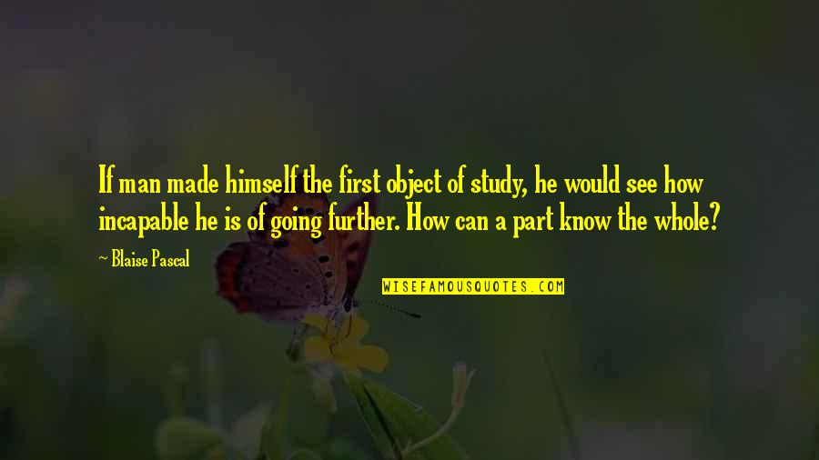 Part Of A Whole Quotes By Blaise Pascal: If man made himself the first object of