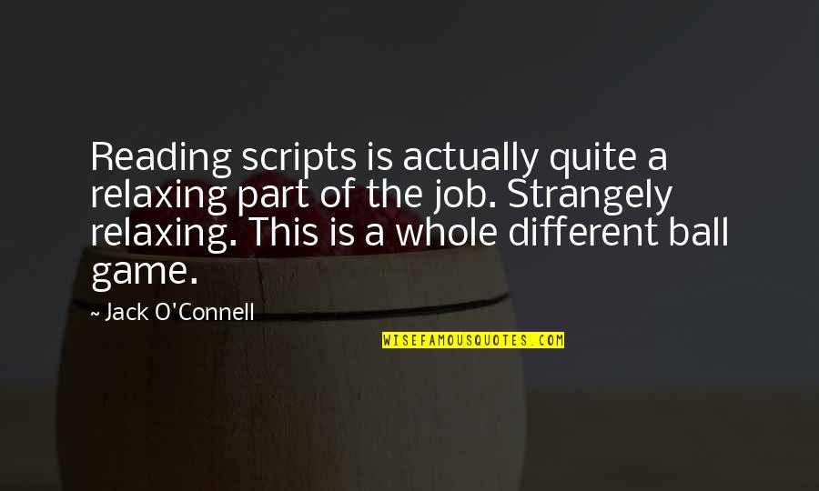 Part Of A Whole Quotes By Jack O'Connell: Reading scripts is actually quite a relaxing part