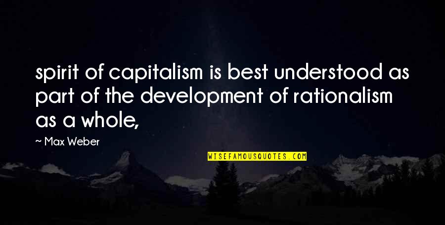 Part Of A Whole Quotes By Max Weber: spirit of capitalism is best understood as part