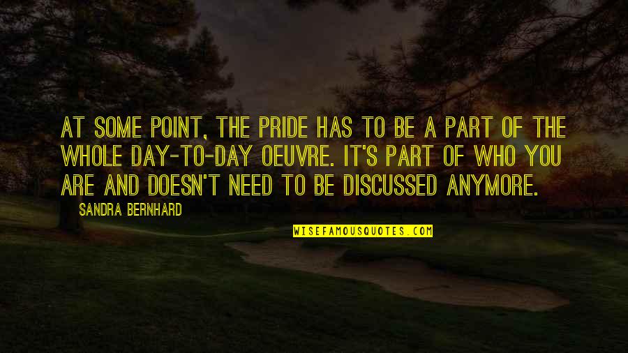 Part Of A Whole Quotes By Sandra Bernhard: At some point, the pride has to be