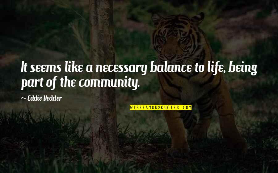 Part Of Community Quotes By Eddie Vedder: It seems like a necessary balance to life,