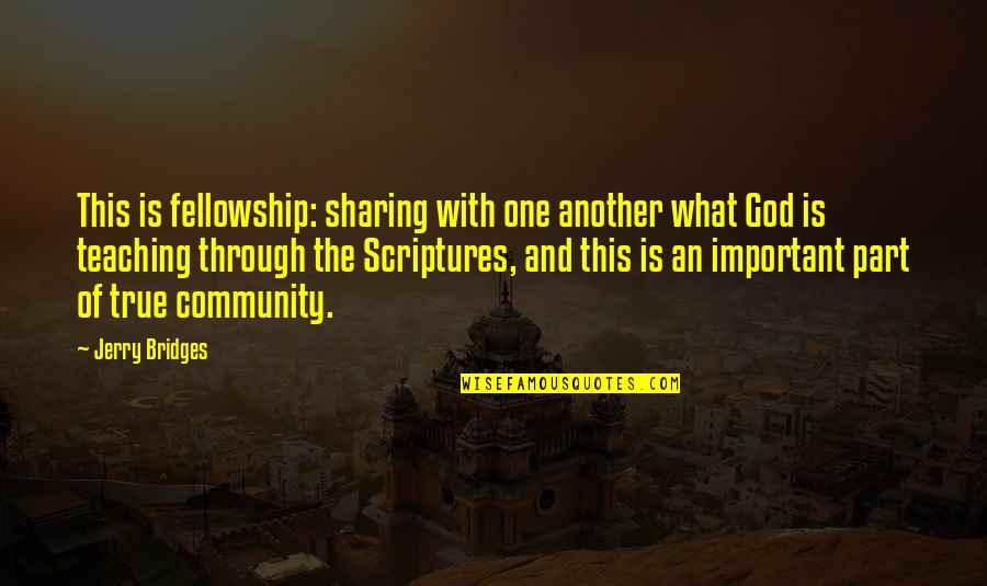 Part Of Community Quotes By Jerry Bridges: This is fellowship: sharing with one another what