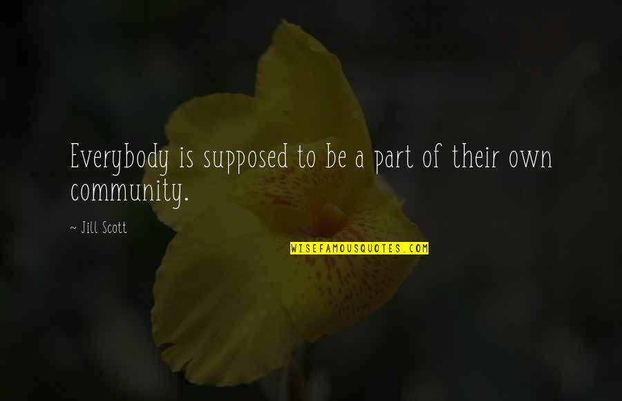 Part Of Community Quotes By Jill Scott: Everybody is supposed to be a part of