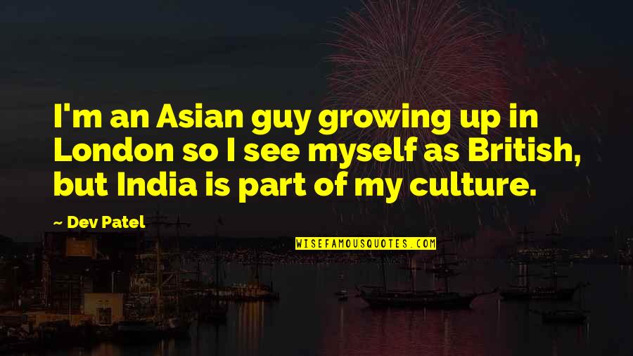 Part Of Growing Up Quotes By Dev Patel: I'm an Asian guy growing up in London
