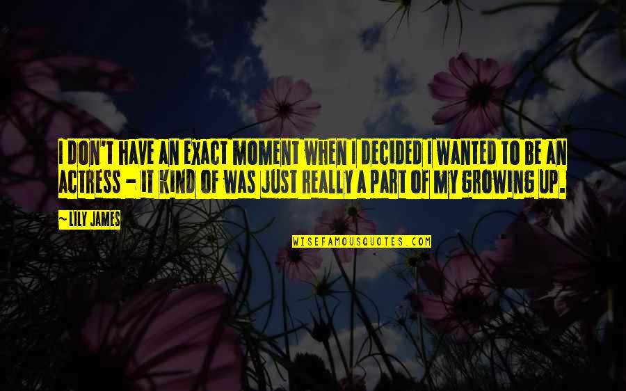 Part Of Growing Up Quotes By Lily James: I don't have an exact moment when I