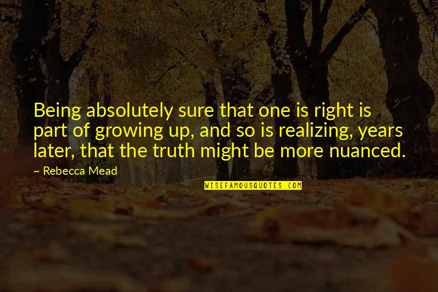 Part Of Growing Up Quotes By Rebecca Mead: Being absolutely sure that one is right is