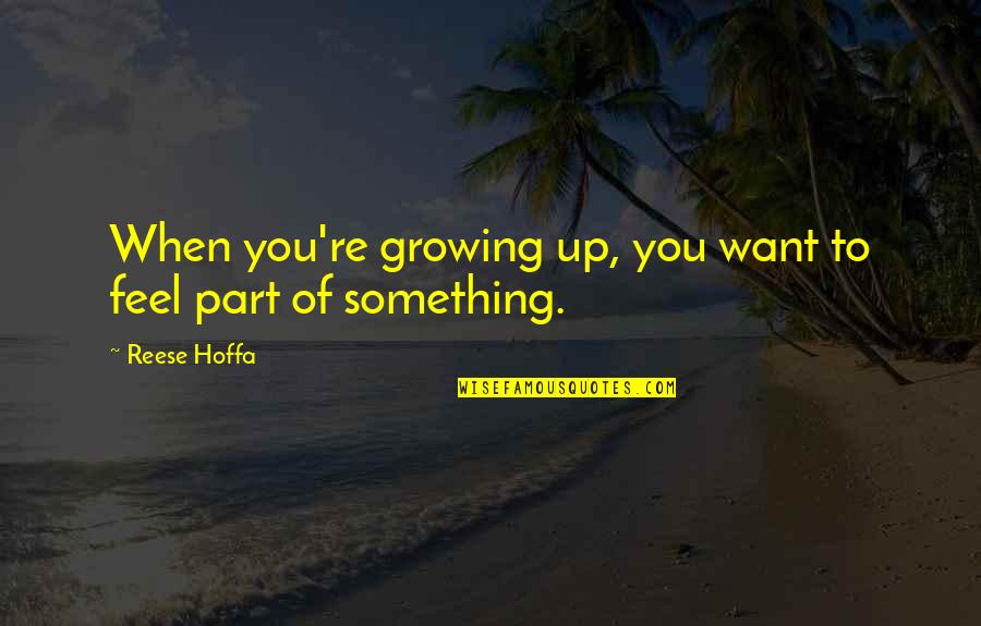 Part Of Growing Up Quotes By Reese Hoffa: When you're growing up, you want to feel