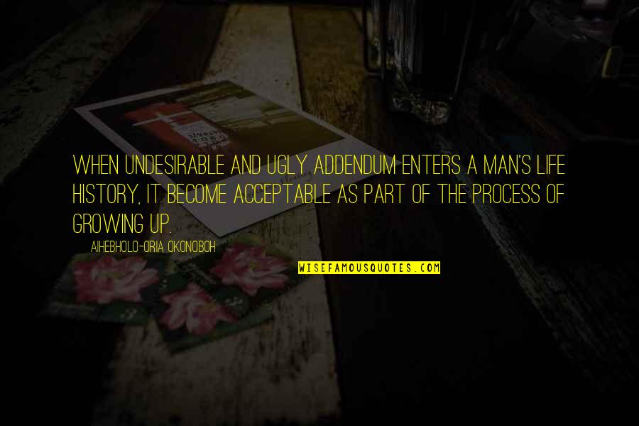 Part Of History Quotes By Aihebholo-oria Okonoboh: When undesirable and ugly addendum enters a man's