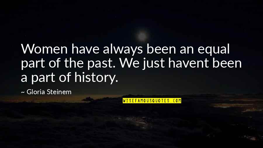 Part Of History Quotes By Gloria Steinem: Women have always been an equal part of