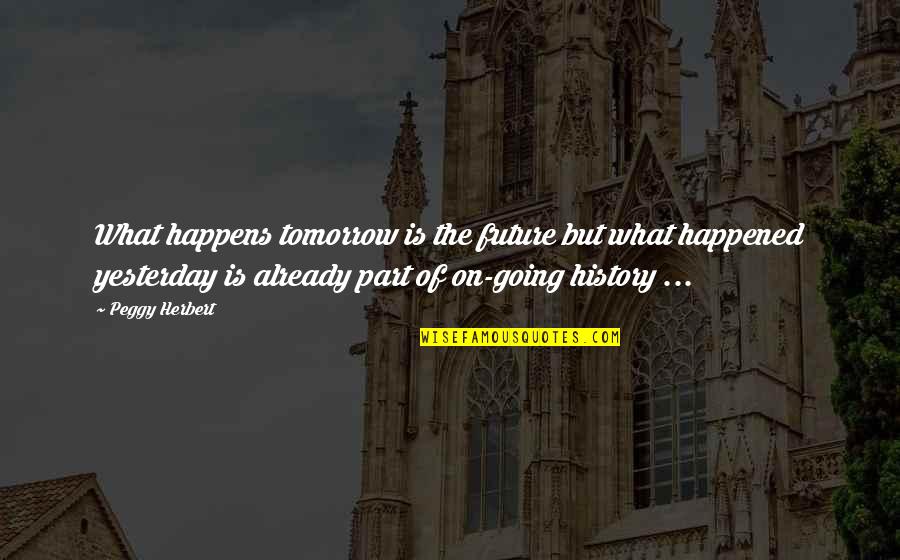 Part Of History Quotes By Peggy Herbert: What happens tomorrow is the future but what