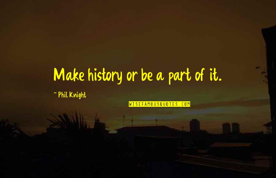 Part Of History Quotes By Phil Knight: Make history or be a part of it.
