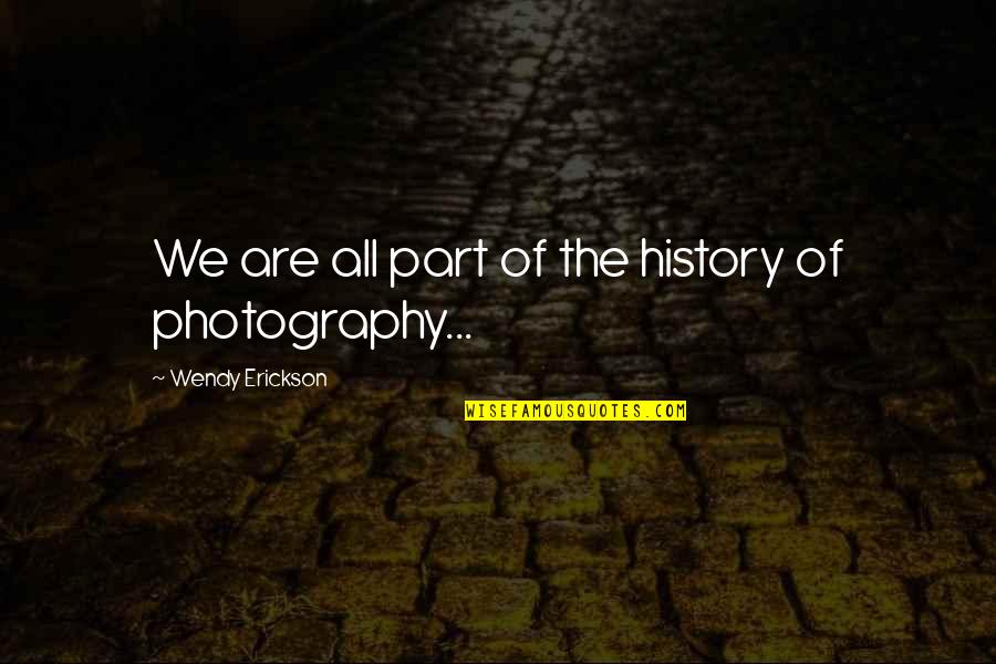 Part Of History Quotes By Wendy Erickson: We are all part of the history of