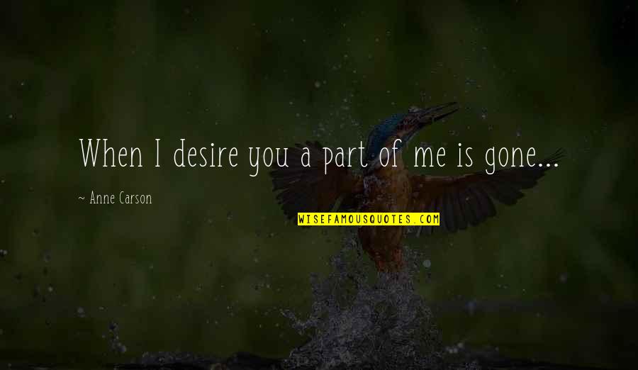 Part Of Me Is Gone Quotes By Anne Carson: When I desire you a part of me