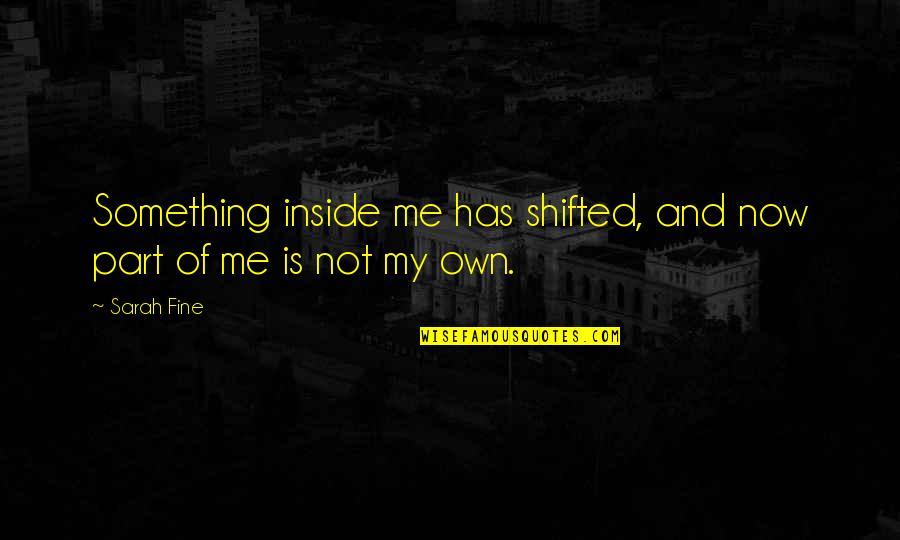 Part Of Me Quotes By Sarah Fine: Something inside me has shifted, and now part
