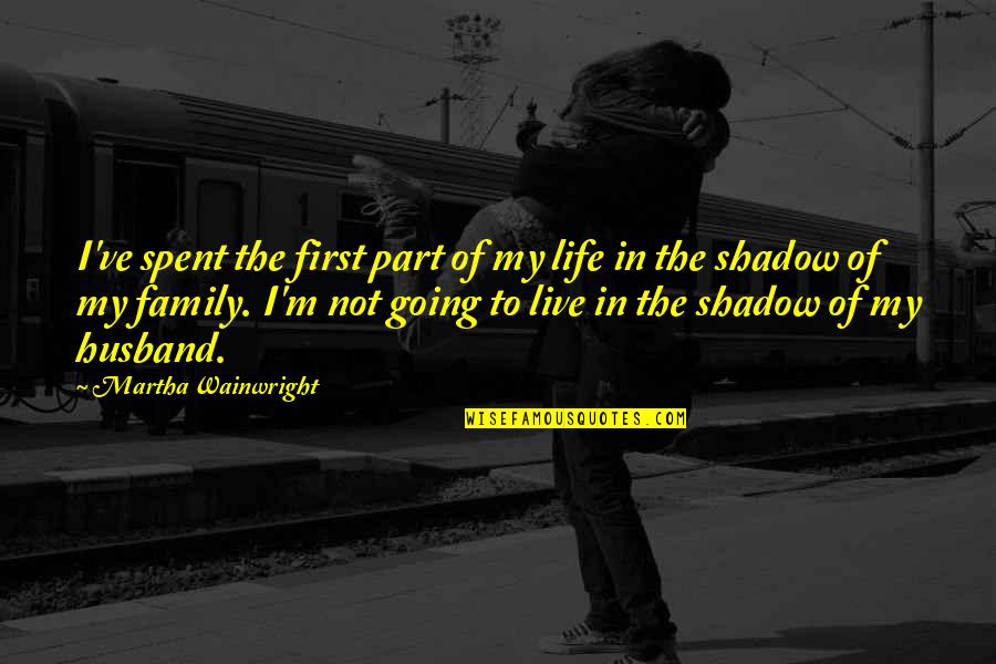 Part Of My Family Quotes By Martha Wainwright: I've spent the first part of my life