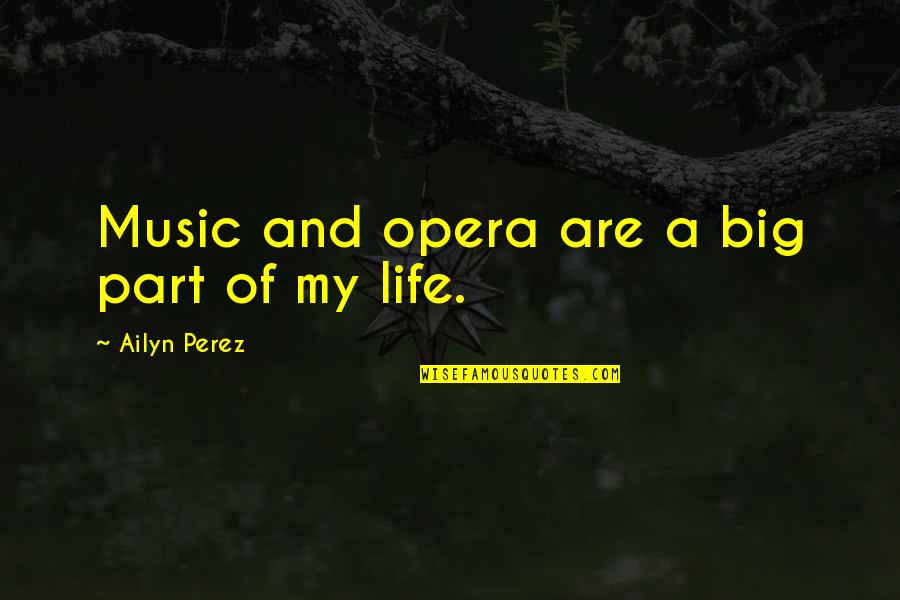 Part Of My Life Quotes By Ailyn Perez: Music and opera are a big part of