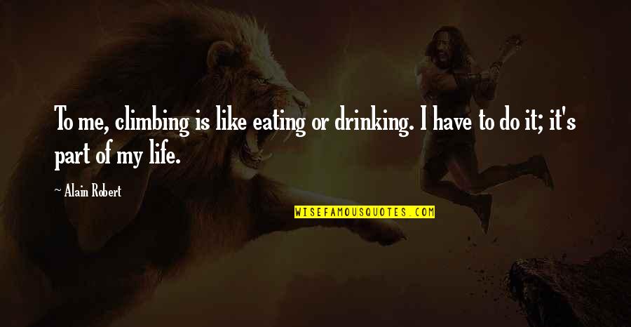 Part Of My Life Quotes By Alain Robert: To me, climbing is like eating or drinking.