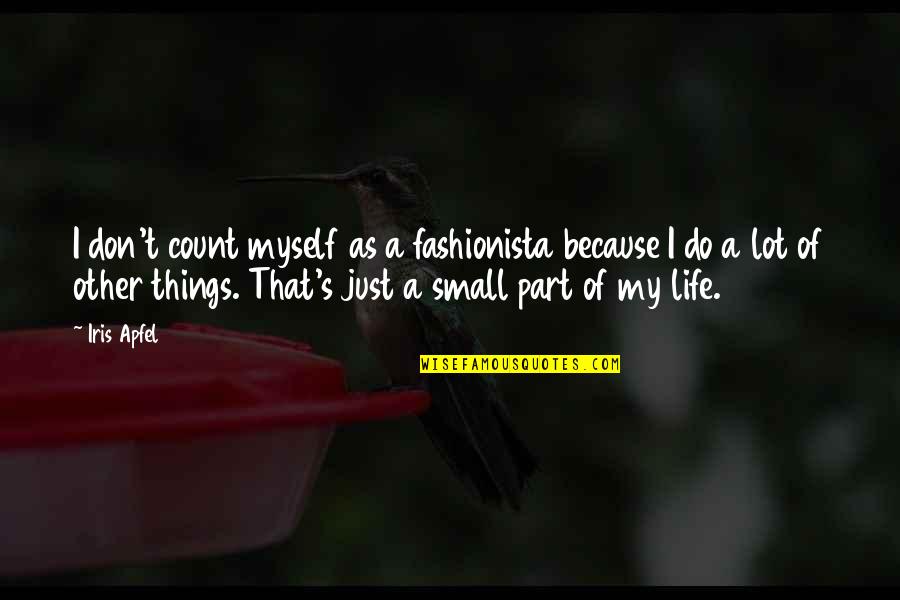 Part Of My Life Quotes By Iris Apfel: I don't count myself as a fashionista because