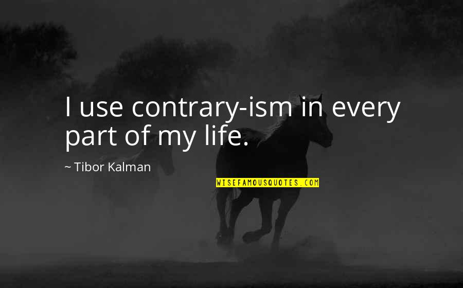 Part Of My Life Quotes By Tibor Kalman: I use contrary-ism in every part of my