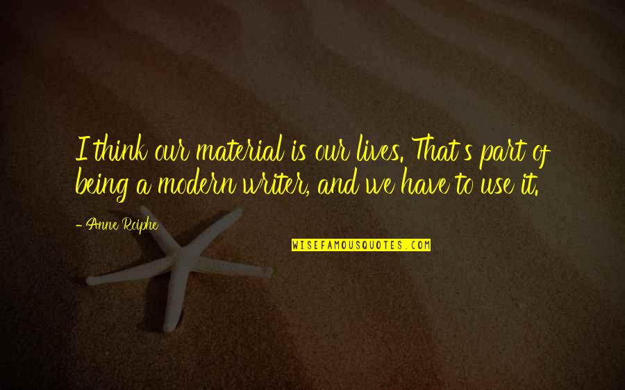 Part Of Our Lives Quotes By Anne Roiphe: I think our material is our lives. That's