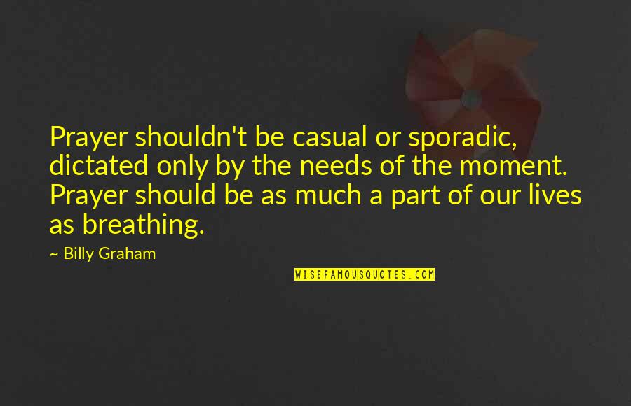 Part Of Our Lives Quotes By Billy Graham: Prayer shouldn't be casual or sporadic, dictated only