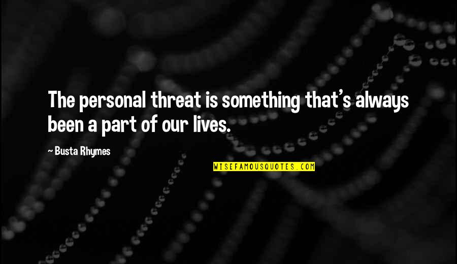 Part Of Our Lives Quotes By Busta Rhymes: The personal threat is something that's always been