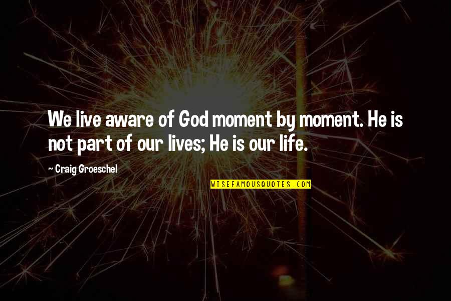 Part Of Our Lives Quotes By Craig Groeschel: We live aware of God moment by moment.