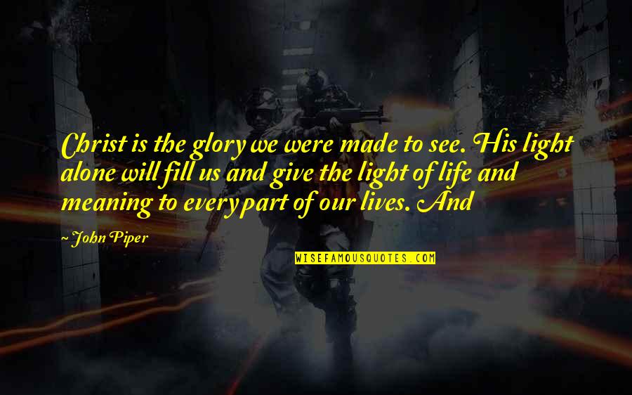 Part Of Our Lives Quotes By John Piper: Christ is the glory we were made to
