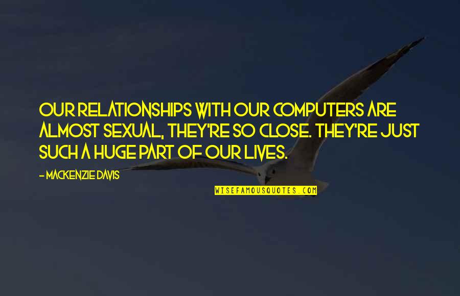 Part Of Our Lives Quotes By Mackenzie Davis: Our relationships with our computers are almost sexual,