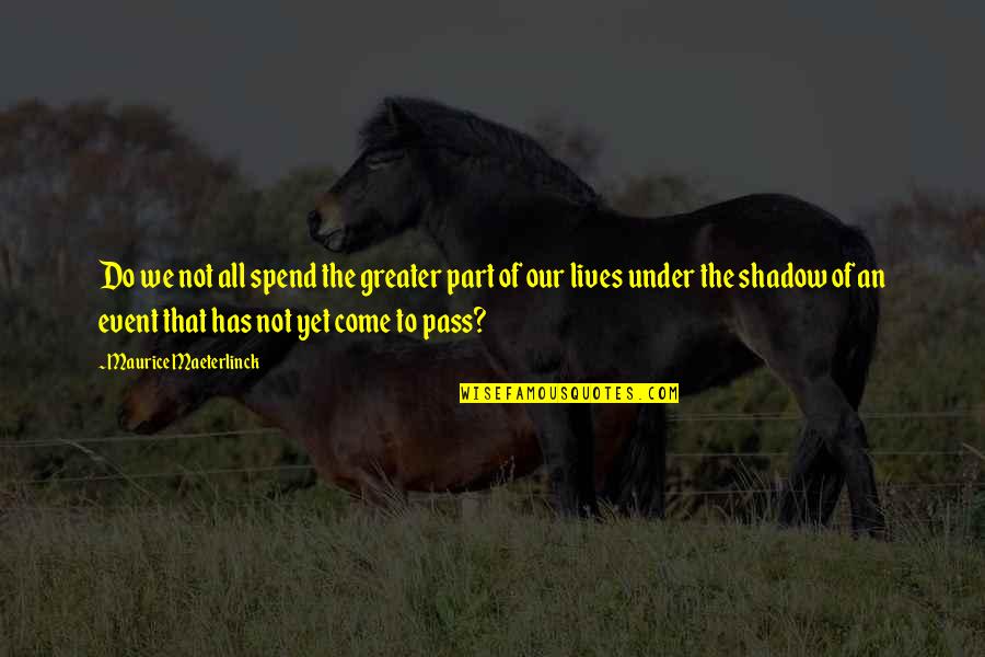Part Of Our Lives Quotes By Maurice Maeterlinck: Do we not all spend the greater part
