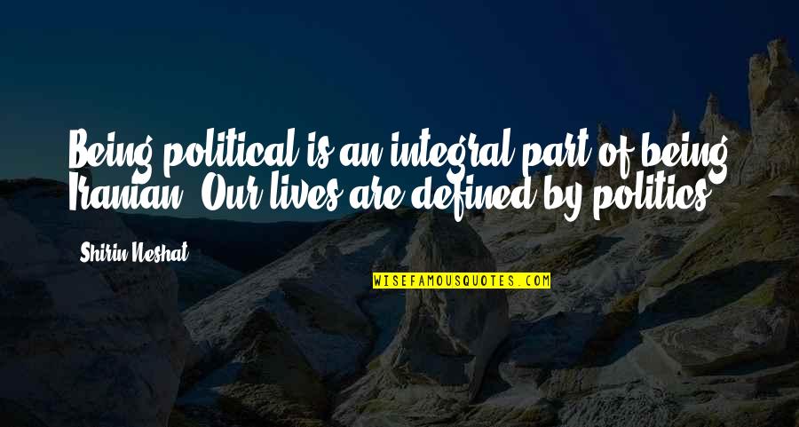 Part Of Our Lives Quotes By Shirin Neshat: Being political is an integral part of being
