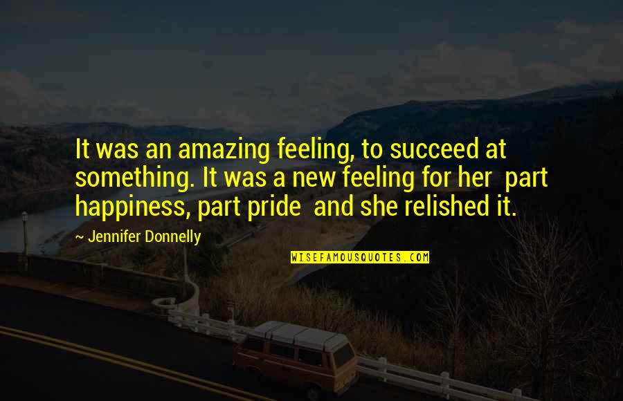 Part Of Something Amazing Quotes By Jennifer Donnelly: It was an amazing feeling, to succeed at Part Of Something Amazing Quotes By Jennifer Donnelly: It was an amazing feeling, to succeed at