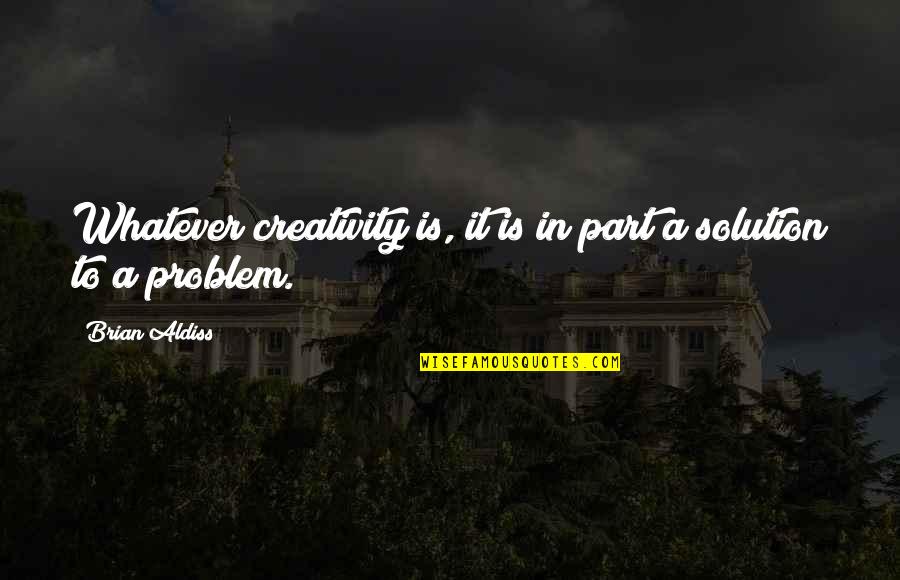 Part Of The Problem Or Solution Quotes By Brian Aldiss: Whatever creativity is, it is in part a
