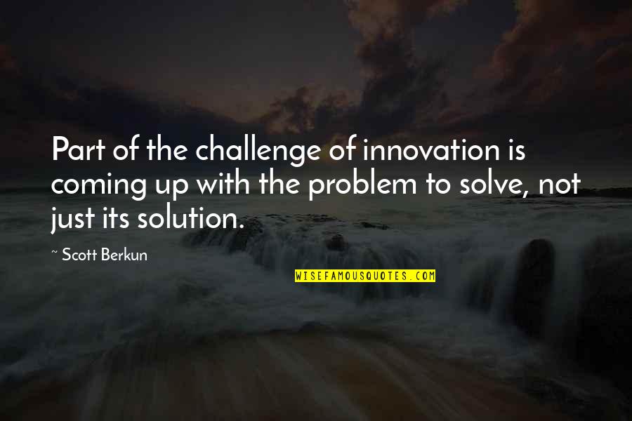 Part Of The Problem Or Solution Quotes By Scott Berkun: Part of the challenge of innovation is coming Part Of The Problem Or Solution Quotes By Scott Berkun: Part of the challenge of innovation is coming