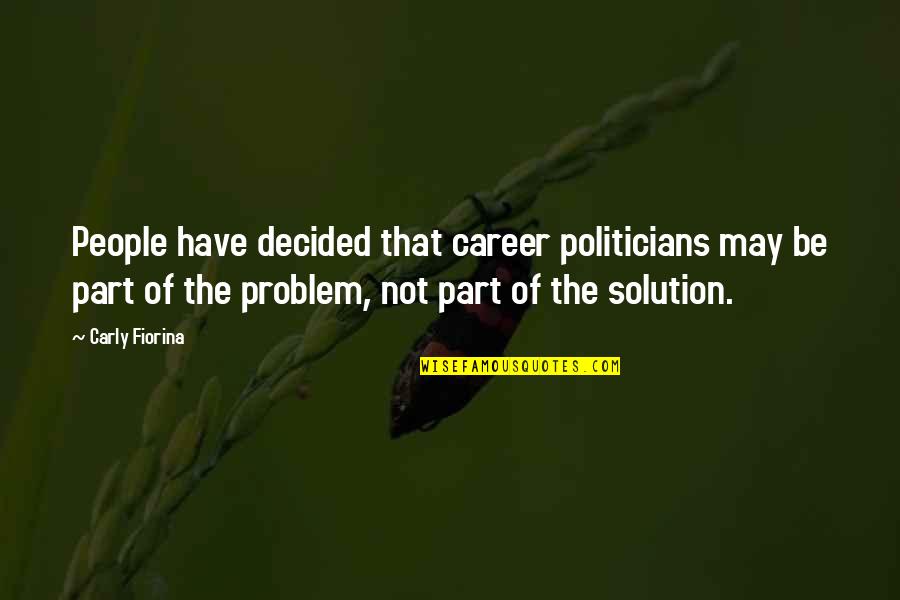 Part Of The Solution Quotes By Carly Fiorina: People have decided that career politicians may be