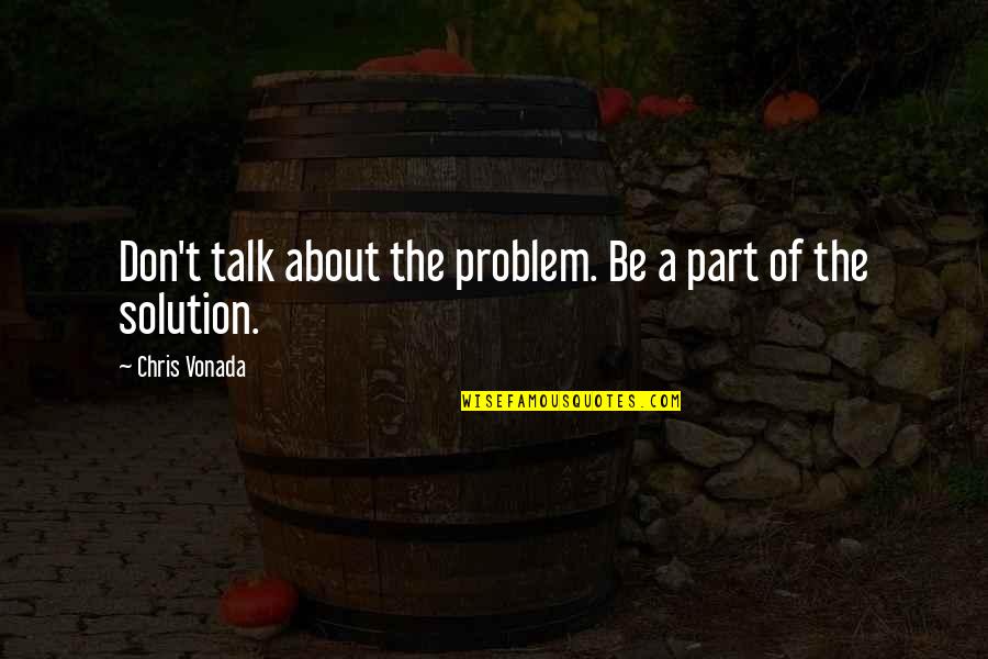 Part Of The Solution Quotes By Chris Vonada: Don't talk about the problem. Be a part