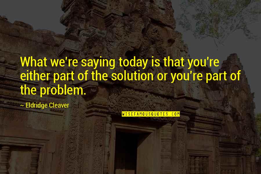 Part Of The Solution Quotes By Eldridge Cleaver: What we're saying today is that you're either