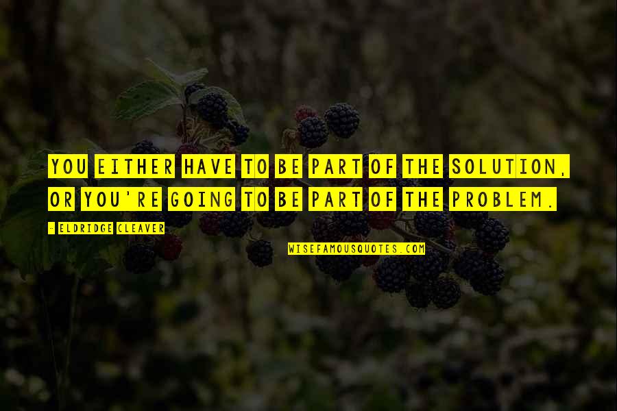 Part Of The Solution Quotes By Eldridge Cleaver: You either have to be part of the