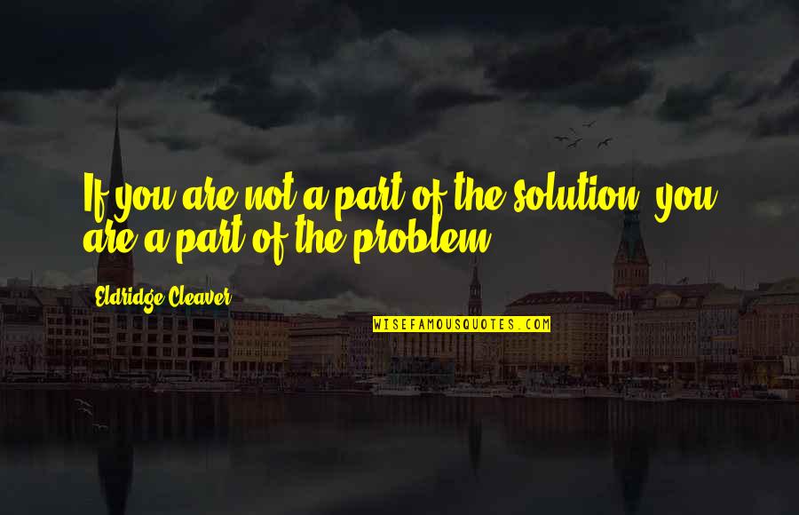 Part Of The Solution Quotes By Eldridge Cleaver: If you are not a part of the