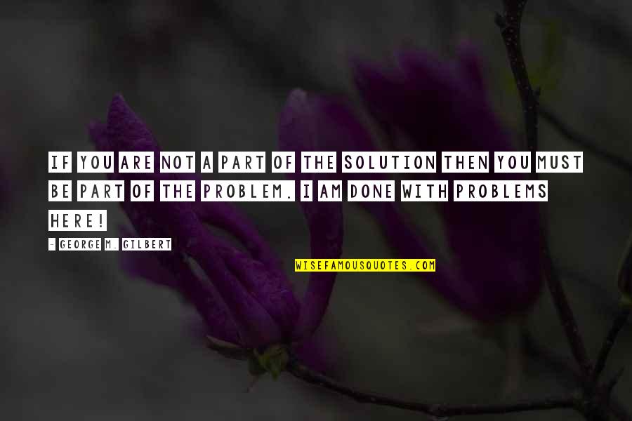 Part Of The Solution Quotes By George M. Gilbert: If you are not a part of the